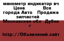 манометр индикатор вч › Цена ­ 1 000 - Все города Авто » Продажа запчастей   . Московская обл.,Дубна г.